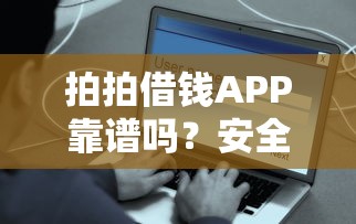 拍拍借钱APP靠谱吗？安全借钱快速到账的靠谱平台推荐