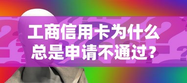工商信用卡为什么总是申请不通过？教你3招破解审批难题