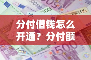 分付借钱怎么开通？分付额度提升和借款利息全解析