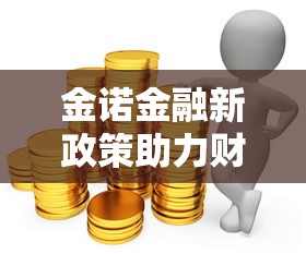 金诺金融新政策助力财富增值