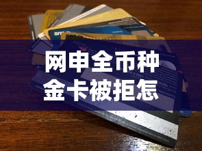 网申全币种金卡被拒怎么办？如何提高信用卡申请通过率
