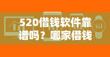 520借钱软件靠谱吗？哪家借钱软件额度高放款快利息低