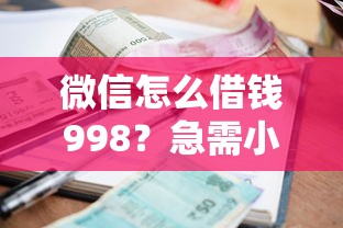 微信怎么借钱998？急需小额借款快速到账的方法