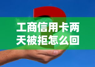 工商信用卡两天被拒怎么回事？如何快速解决申请被拒问题