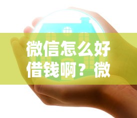 微信怎么好借钱啊？微信借钱安全靠谱的3种正规渠道