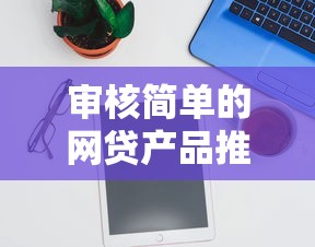 审核简单的网贷产品推荐大全