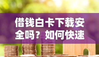借钱白卡下载安全吗？如何快速申请正规借款平台