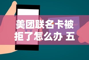 美团联名卡被拒了怎么办 五大实战技巧助你成功下卡