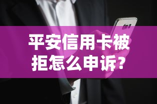 平安信用卡被拒怎么申诉？教你5步成功挽回审批结果