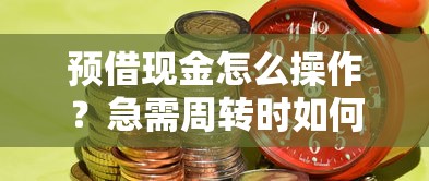预借现金怎么操作？急需周转时如何快速安全获取资金