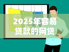 2025年容易贷款的网贷平台推荐