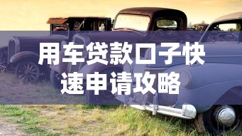用车贷款口子快速申请攻略