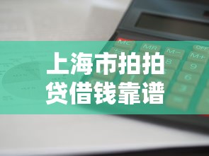 上海市拍拍贷借钱靠谱吗？哪家平台放款快利息低