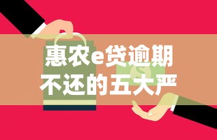 惠农e贷逾期不还的五大严重后果