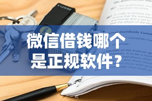 微信借钱哪个是正规软件？安全可靠的借款平台推荐