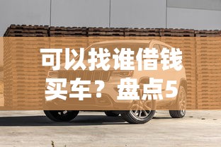 可以找谁借钱买车？盘点5种靠谱的汽车贷款渠道