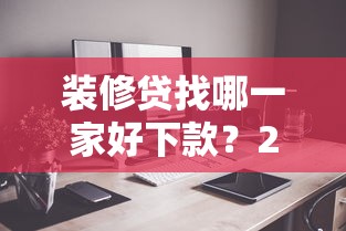 装修贷找哪一家好下款？2025年下款快门槛低的五大平台推荐