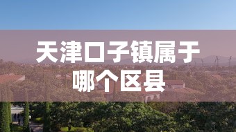 天津口子镇属于哪个区县