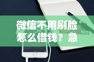 微信不用刷脸怎么借钱？急需小额借款的快速解决方案