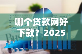 哪个贷款网好下款？2025年下款快通过率高的十大正规平台推荐