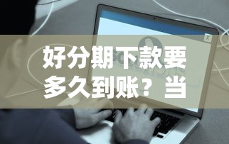 好分期下款要多久到账？当天放款攻略分享