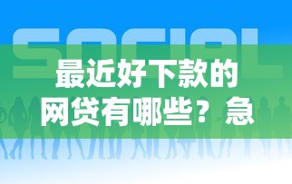 最近好下款的网贷有哪些？急需正规低息快速放款的平台推荐