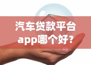汽车贷款平台app哪个好？要正规安全放款快的