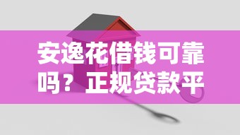 安逸花借钱可靠吗？正规贷款平台推荐及安全借款指南