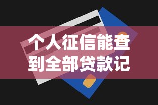 个人征信能查到全部贷款记录吗