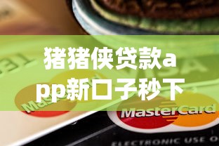 猪猪侠贷款app新口子秒下款攻略