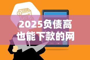2025负债高也能下款的网贷平台