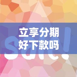 立享分期好下款吗？审核快放款稳的借款平台推荐