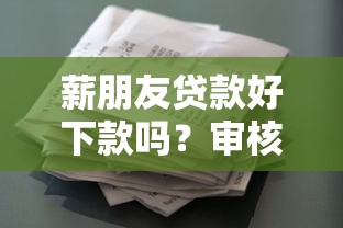 薪朋友贷款好下款吗？审核快额度高的借款平台推荐