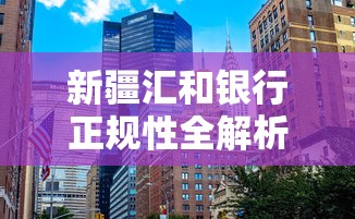 新疆汇和银行正规性全解析