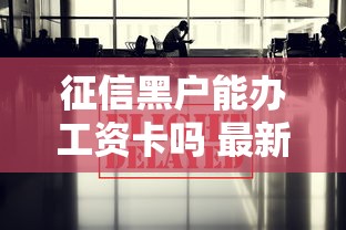 征信黑户能办工资卡吗 最新政策解析