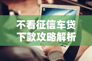 不看征信车贷下款攻略解析