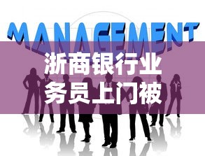 浙商银行业务员上门被拒怎么办 如何应对客户拒绝提升业务成功率