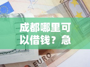 成都哪里可以借钱？急需正规小贷公司推荐