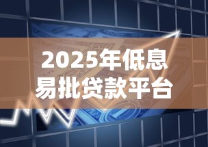 2025年低息易批贷款平台推荐