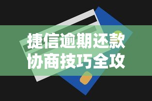 捷信逾期还款协商技巧全攻略