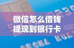 微信怎么借钱提现到银行卡里？安全快速的微信借款提现方法