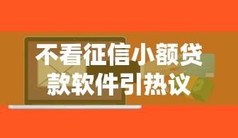 不看征信小额贷款软件引热议