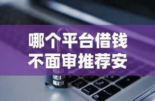 哪个平台借钱不面审推荐安全可靠的借钱渠道
