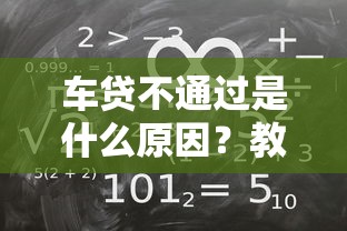车贷不通过是什么原因？教你快速解决贷款被拒问题