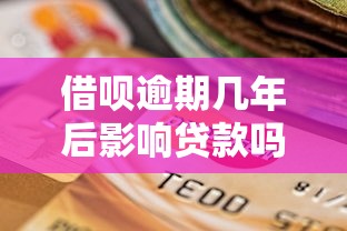 借呗逾期几年后影响贷款吗