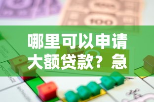 哪里可以申请大额贷款？急需正规安全的高额度借款渠道