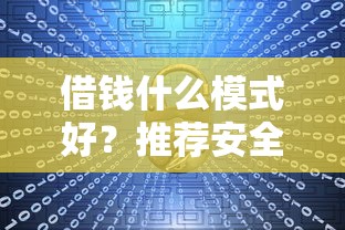 借钱什么模式好？推荐安全可靠的借贷方式与避坑指南