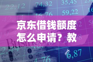 京东借钱额度怎么申请？教你快速提升京东金融借款限额的方法
