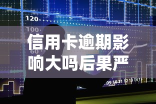信用卡逾期影响大吗后果严重吗
