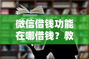 微信借钱功能在哪借钱？教你快速找到微信借钱入口并安全借款